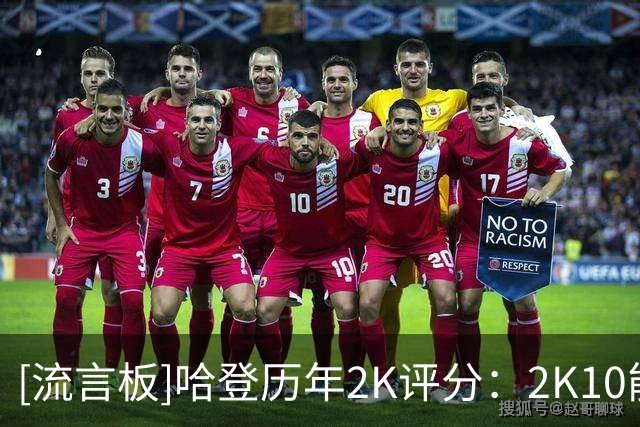 [流言板]哈登历年2K评分：2K10能力值76，19-21年连续3年96分